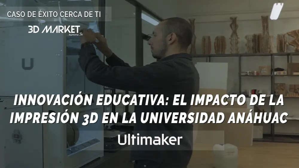 INNOVACIÓN EDUCATIVA EL IMPACTO DE LA IMPRESIÓN 3D EN LA UNIVERSIDAD ANÁHUAC