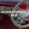 Autopartes impresas en 3D