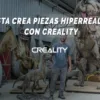 piezas hiperrealistas con Creality